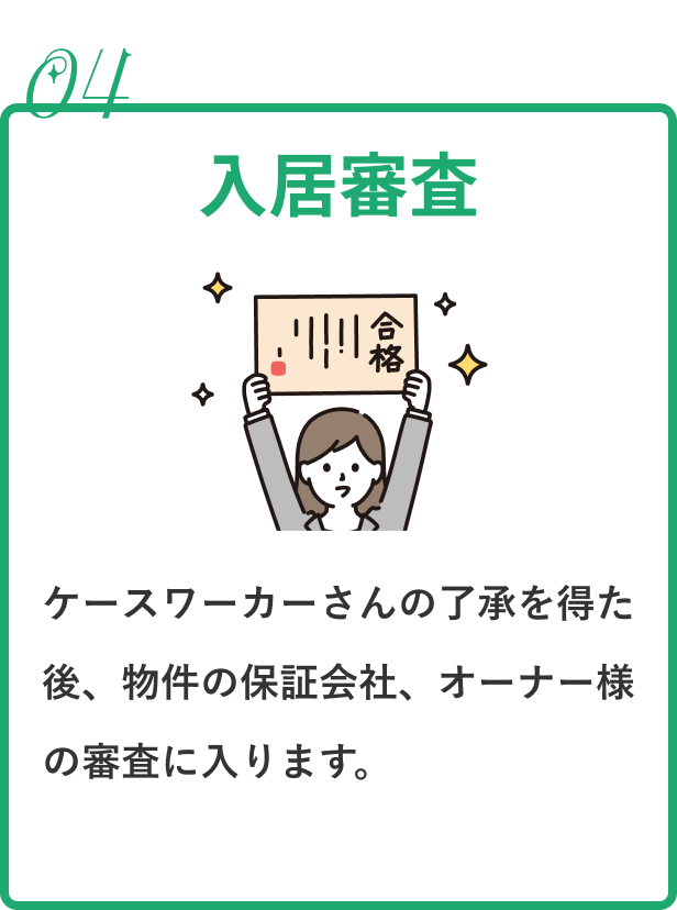 入居審査|ケースワーカーさんの了承を得た後、物件の保証会社、オーナー様の審査に入ります。